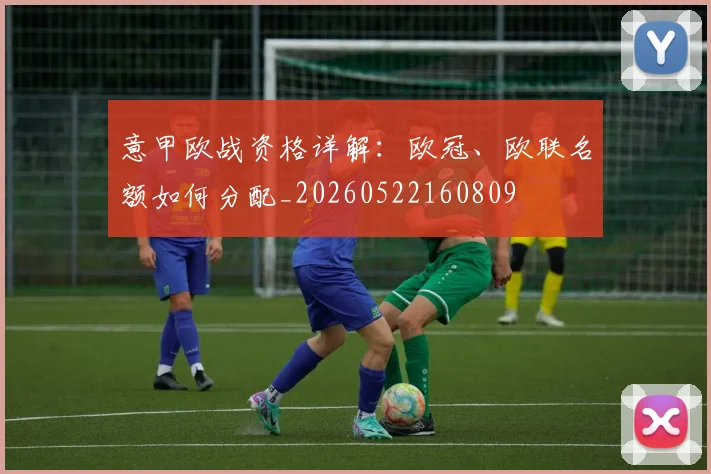 意甲欧战资格详解:欧冠、欧联名额如何分配_20260522160809