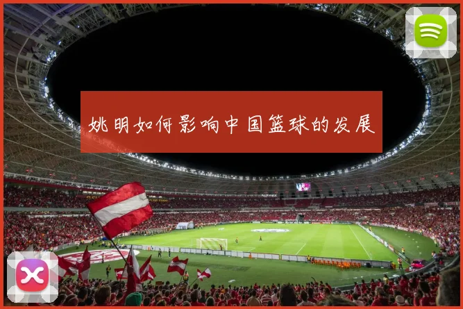 姚明如何影响中国篮球的发展