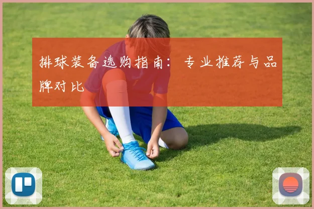 排球装备选购指南:专业推荐与品牌对比