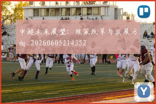 中超未来展望：政策改革与发展方向_20260605214352