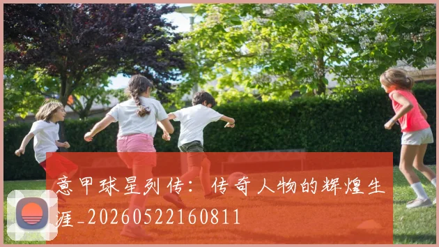 意甲球星列传：传奇人物的辉煌生涯_20260522160811