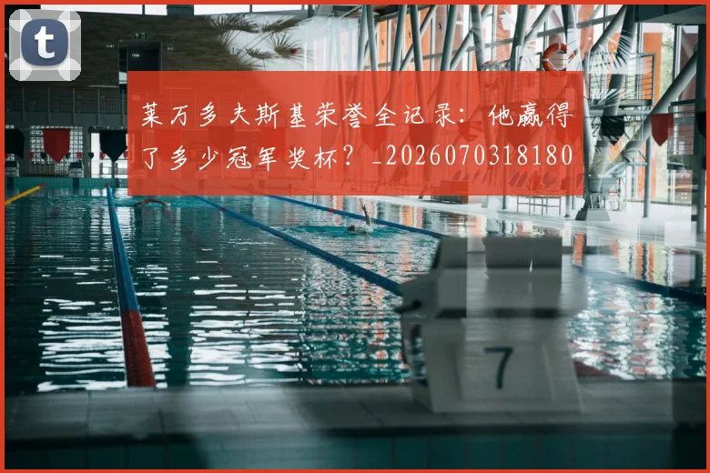 莱万多夫斯基荣誉全记录：他赢得了多少冠军奖杯？_20260703181809