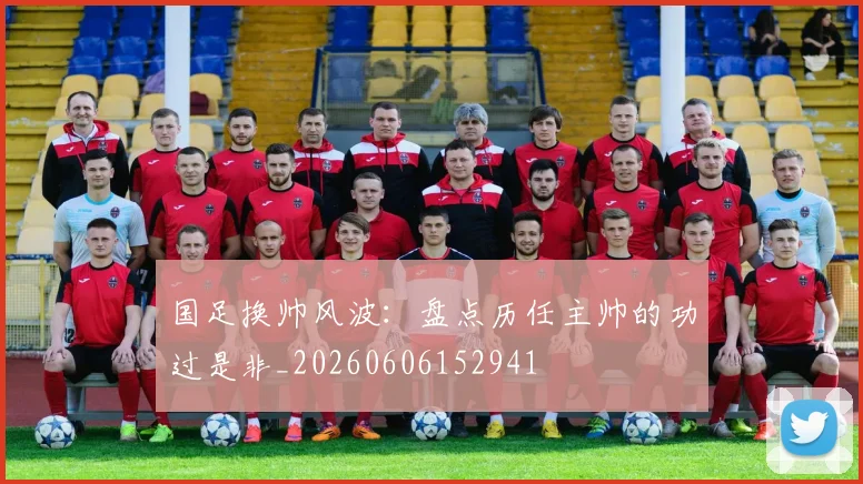 国足换帅风波:盘点历任主帅的功过是非_20260606152941