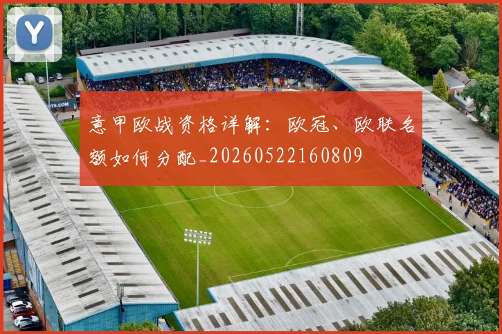 意甲欧战资格详解:欧冠、欧联名额如何分配_20260522160809